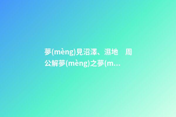 夢(mèng)見沼澤、濕地　周公解夢(mèng)之夢(mèng)到沼澤、濕地